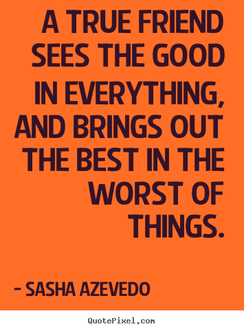 Sasha Azevedo picture quotes - A true friend sees the good in everything, and.. - Friendship quote