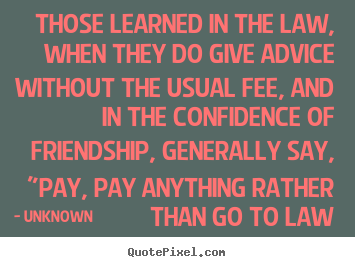 Quotes about friendship - Those learned in the law, when they do give advice without the..