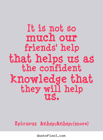 Friendship quotes - It is not so much our friends' help that helps us..