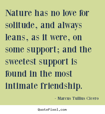 Design picture quotes about friendship - Nature has no love for solitude, and always leans, as..