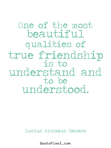 Quotes about friendship - One of the most beautiful qualities of true friendship is to understand..