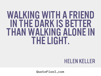 Helen Keller picture quotes - Walking with a friend in the dark is better.. - Friendship quote