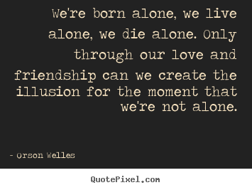 Friendship quotes - We're born alone, we live alone, we die alone. only through our..