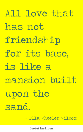 Create image quote about friendship - All love that has not friendship for its base, is like..
