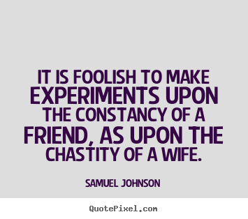 It is foolish to make experiments upon the constancy of a friend,.. Samuel Johnson greatest friendship quotes