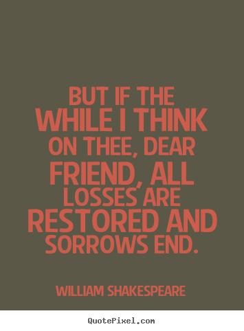 Friendship quotes - But if the while i think on thee, dear friend, all..