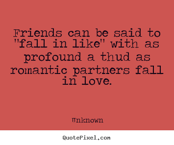 Unknown poster sayings - Friends can be said to "fall in like" with as profound a thud as.. - Friendship quotes
