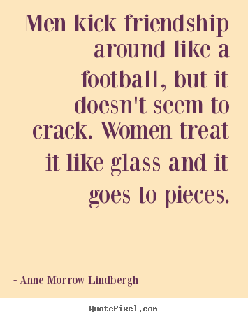 Anne Morrow Lindbergh picture quotes - Men kick friendship around like a football, but it.. - Friendship quotes