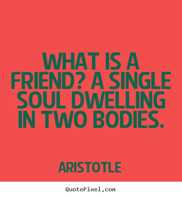 Quote about friendship - What is a friend? a single soul dwelling in two bodies.