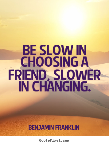 Benjamin Franklin picture quotes - Be slow in choosing a friend, slower in changing. - Friendship quotes