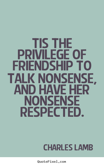 Friendship quote - Tis the privilege of friendship to talk nonsense,..