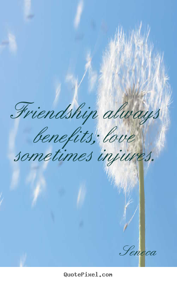 Friendship quote - Friendship always benefits; love sometimes injures.