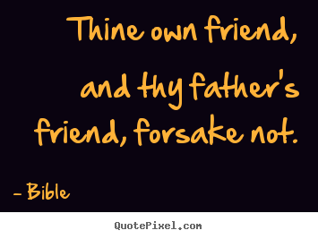 Thine own friend, and thy father's friend, forsake not. Bible famous friendship quote