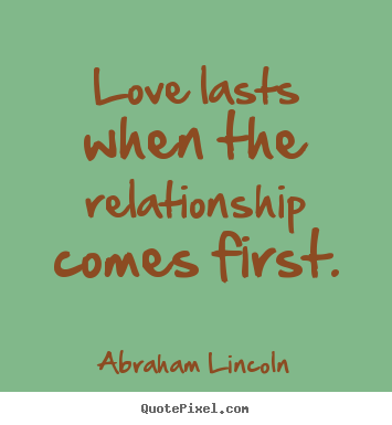 Create your own picture quotes about friendship - Love lasts when the relationship comes first.