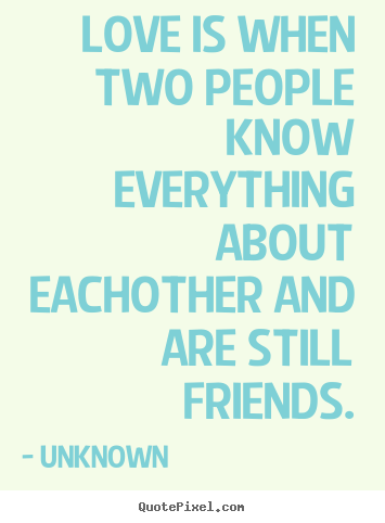 Unknown picture quote - Love is when two people know everything about.. - Friendship quotes