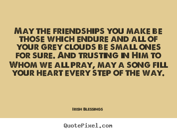 Irish Blessings picture quotes - May the friendships you make be those which endure and.. - Friendship quotes