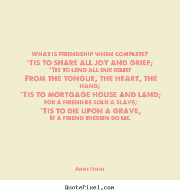 Anne Finch photo quote - What is friendship when complete?'tis to share all joy.. - Friendship quotes