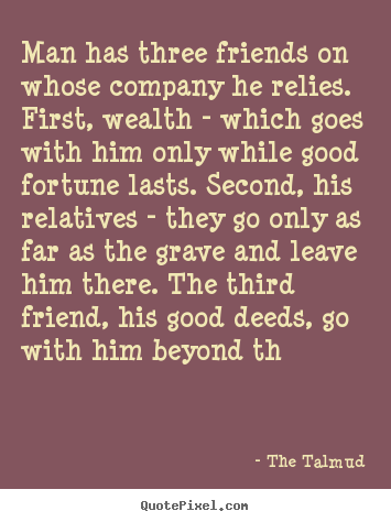 Quotes about friendship - Man has three friends on whose company he relies. first,..