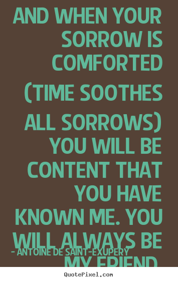 Quotes about friendship - And when your sorrow is comforted (time soothes all sorrows)..