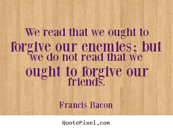 Friendship sayings - We read that we ought to forgive our enemies;..