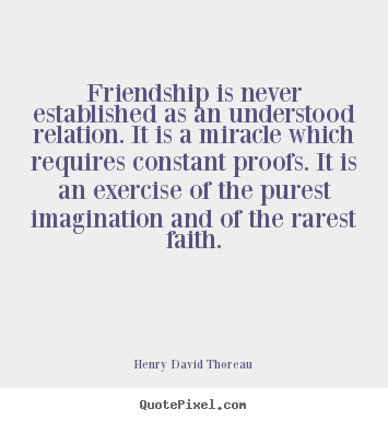 Friendship is never established as an understood relation. it is a miracle.. Henry David Thoreau popular friendship quotes