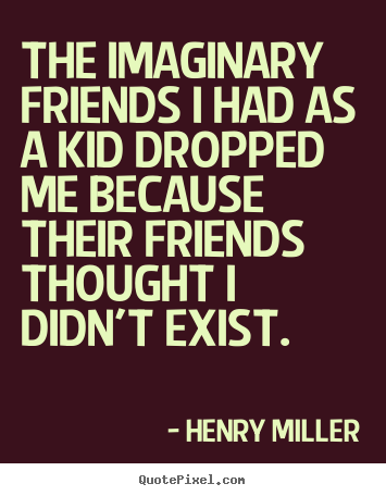 Quotes about friendship - The imaginary friends i had as a kid dropped me because their friends..