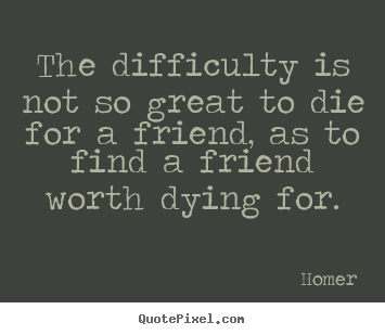 Design custom picture quotes about friendship - The difficulty is not so great to die for a friend,..