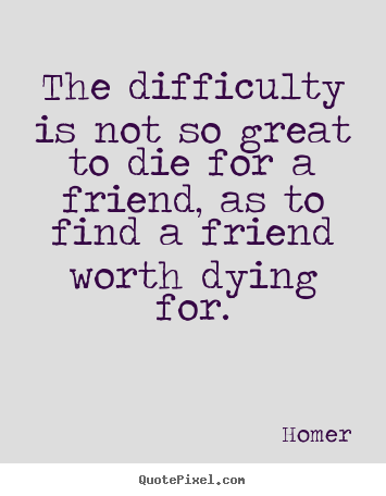 Friendship quotes - The difficulty is not so great to die for a friend,..