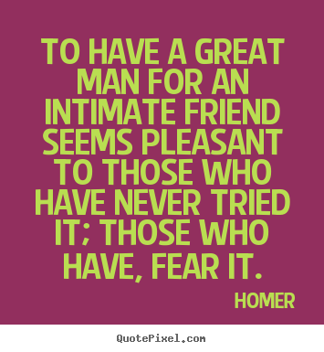 Homer picture quotes - To have a great man for an intimate friend seems pleasant.. - Friendship quotes