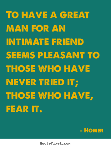 Friendship quotes - To have a great man for an intimate friend seems pleasant to those..