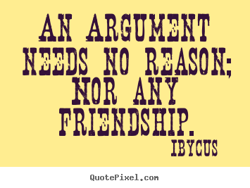 Friendship quote - An argument needs no reason; nor any friendship.