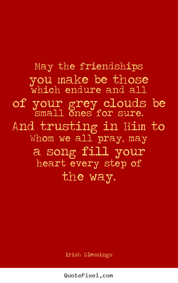 Irish Blessings picture quotes - May the friendships you make be those which endure and all.. - Friendship sayings