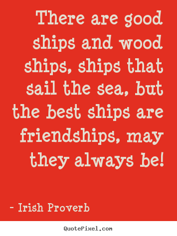 Quotes about friendship - There are good ships and wood ships, ships..