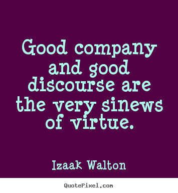 Izaak Walton picture quotes - Good company and good discourse are the very sinews of virtue. - Friendship quote