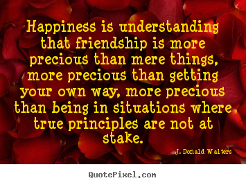 J. Donald Walters picture quotes - Happiness is understanding that friendship is more precious than mere.. - Friendship quote