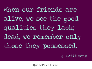 Friendship quotes - When our friends are alive, we see the good qualities..
