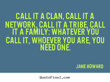 Call it a clan, call it a network, call it.. Jane Howard  friendship sayings