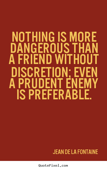 Design your own picture quotes about friendship - Nothing is more dangerous than a friend without discretion;..