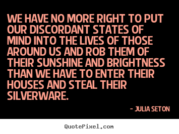 Quotes about friendship - We have no more right to put our discordant states of mind into..