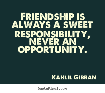 Friendship is always a sweet responsibility, never an opportunity. Kahlil Gibran popular friendship quotes