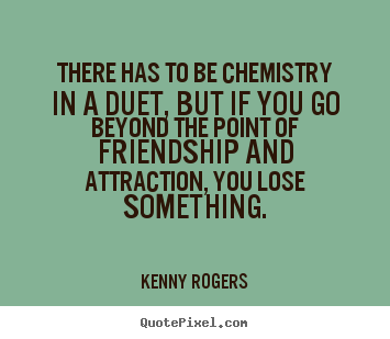 Quotes about friendship - There has to be chemistry in a duet, but if..