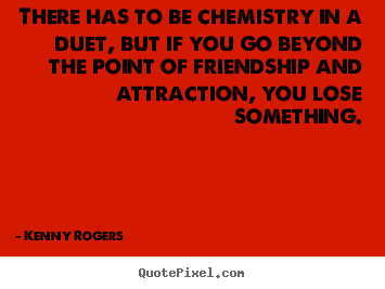 Quotes about friendship - There has to be chemistry in a duet, but if you go beyond..