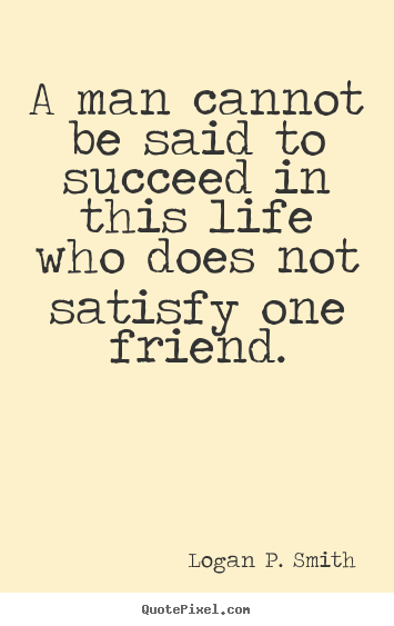 Make picture quotes about friendship - A man cannot be said to succeed in this life who does not satisfy..