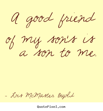 Quotes about friendship - A good friend of my son's is a son to me.