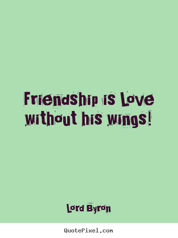 Friendship quote - Friendship is love without his wings!