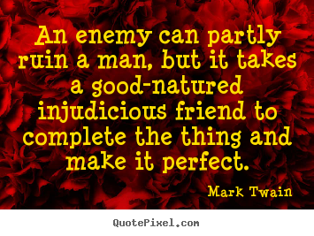Quotes about friendship - An enemy can partly ruin a man, but it takes a good-natured..