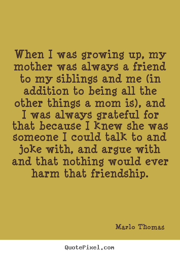 When i was growing up, my mother was always a friend to my siblings.. Marlo Thomas greatest friendship quote