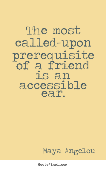 Maya Angelou image sayings - The most called-upon prerequisite of a friend.. - Friendship quote