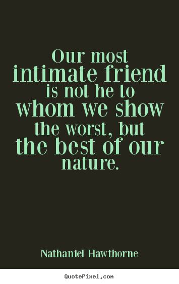 Quotes about friendship - Our most intimate friend is not he to whom we show the worst, but..