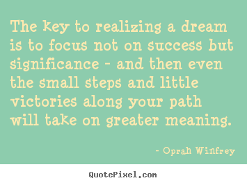 The key to realizing a dream is to focus not on success but significance.. Oprah Winfrey good friendship quote